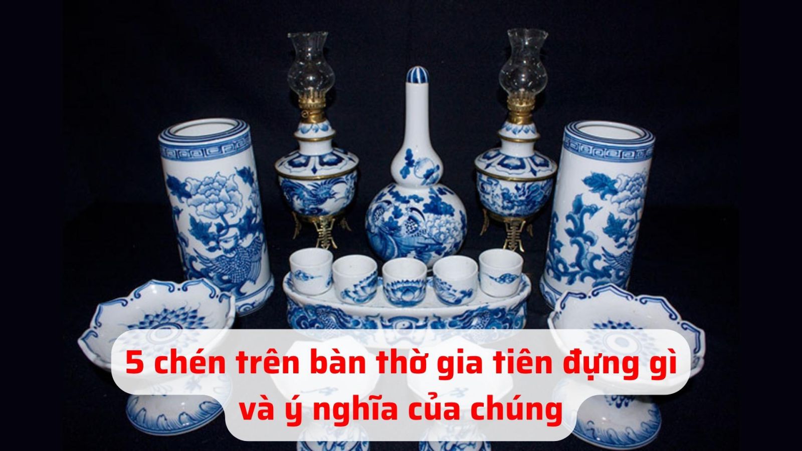 5 chén trên bàn thờ gia tiên đựng gì